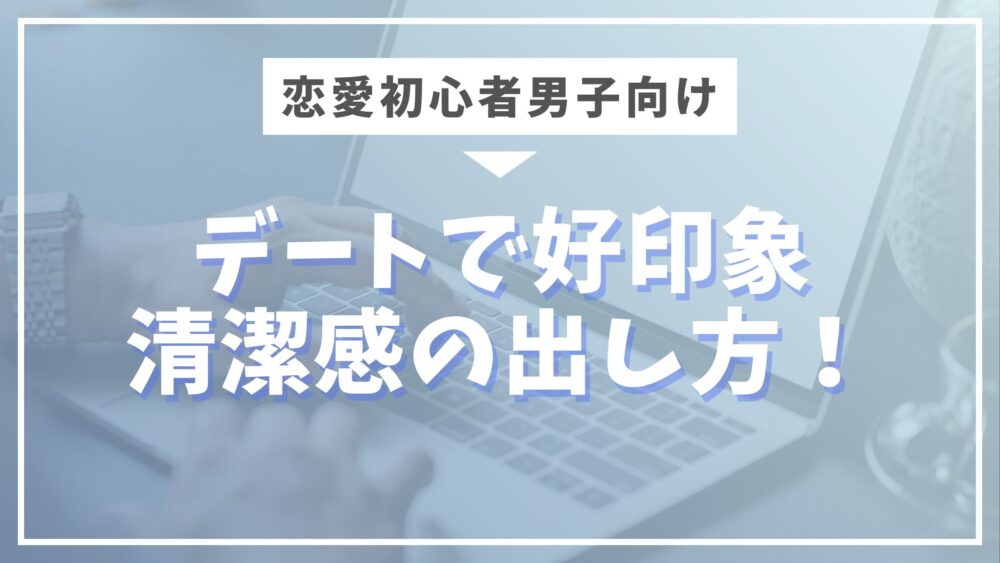 【モテ男がやっている】デートで好印象を残す清潔感の出し方！