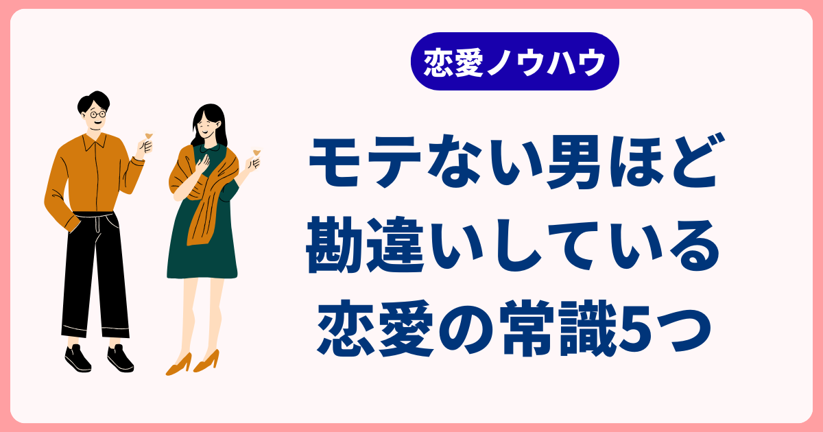 モテない男ほど勘違いしている恋愛の常識5つ