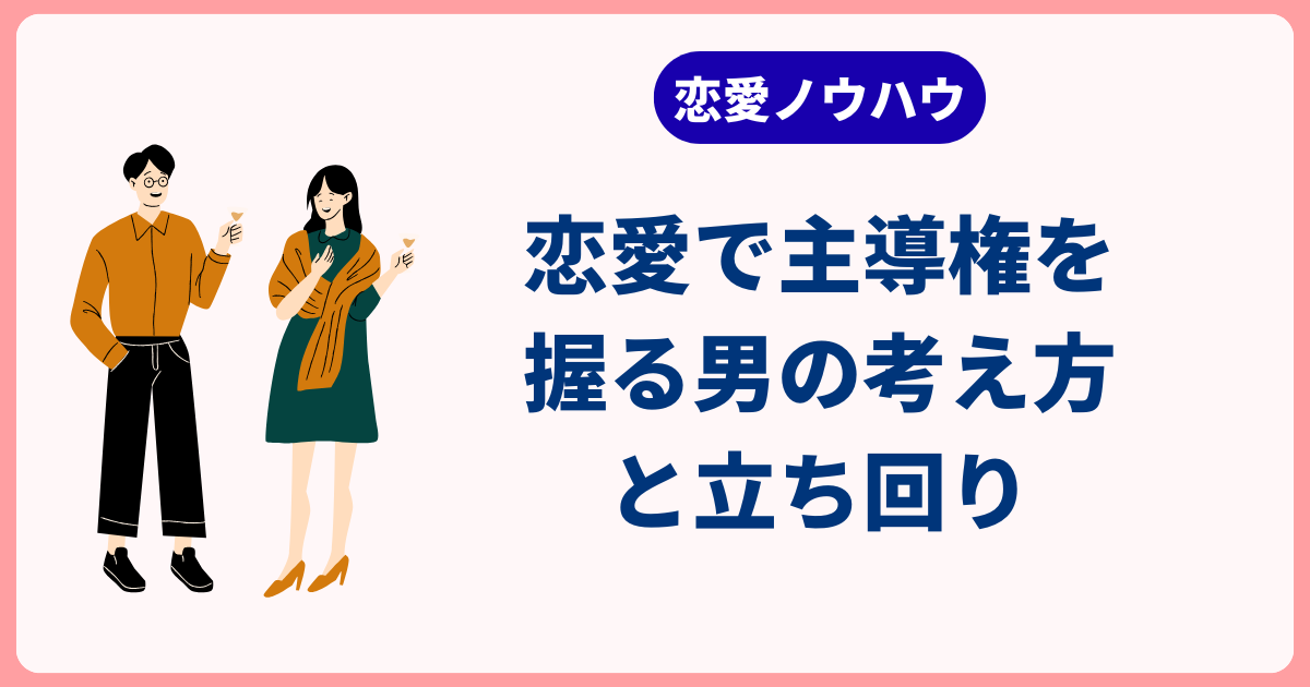 恋愛で主導権を握る男の考え方と立ち回り